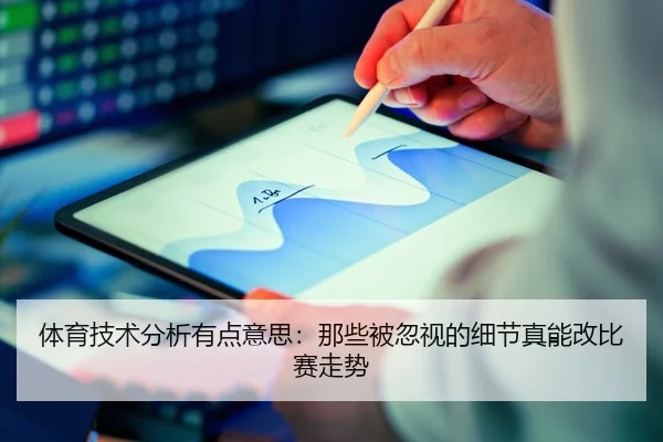 体育技术分析有点意思：那些被忽视的细节真能改比赛走势
