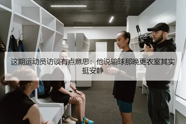 这期运动员访谈有点意思：他说输球那晚更衣室其实挺安静