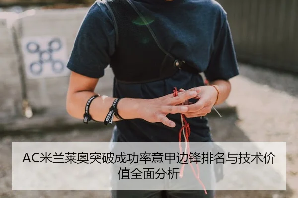 AC米兰莱奥突破成功率意甲边锋排名与技术价值全面分析