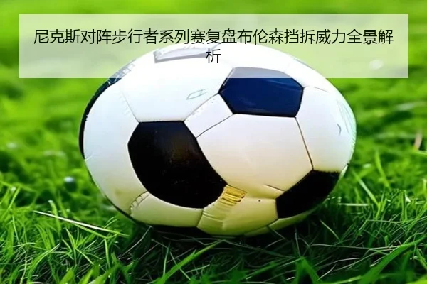 尼克斯对阵步行者系列赛复盘布伦森挡拆威力全景解析