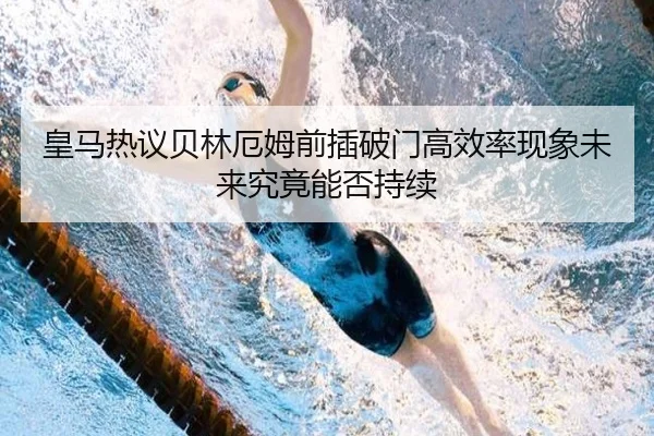 皇马热议贝林厄姆前插破门高效率现象未来究竟能否持续