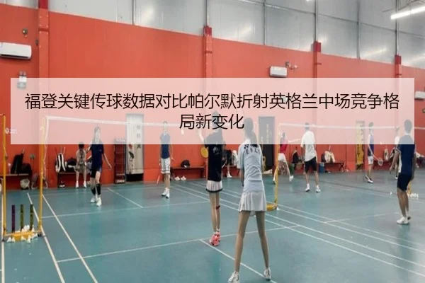 福登关键传球数据对比帕尔默折射英格兰中场竞争格局新变化
